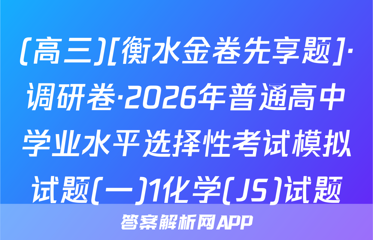 (高三)[衡水金卷先享题]·调研卷·2026年普通高中学业水平选择性考试模拟试题(一)1化学(JS)试题