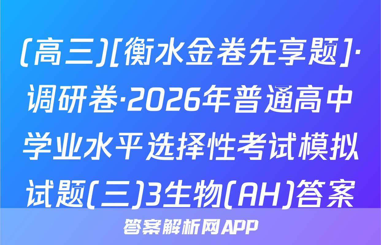 (高三)[衡水金卷先享题]·调研卷·2026年普通高中学业水平选择性考试模拟试题(三)3生物(AH)答案
