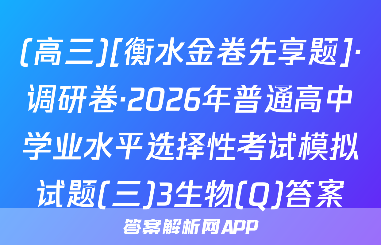 (高三)[衡水金卷先享题]·调研卷·2026年普通高中学业水平选择性考试模拟试题(三)3生物(Q)答案
