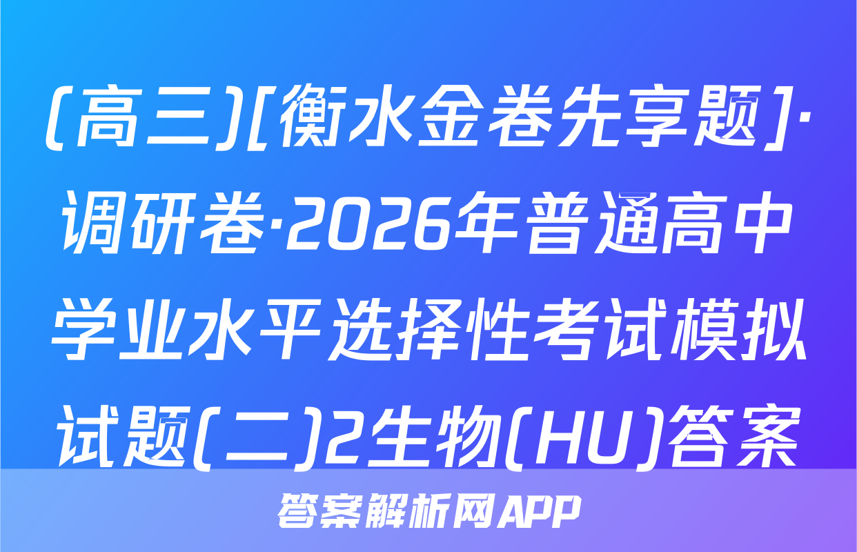 (高三)[衡水金卷先享题]·调研卷·2026年普通高中学业水平选择性考试模拟试题(二)2生物(HU)答案