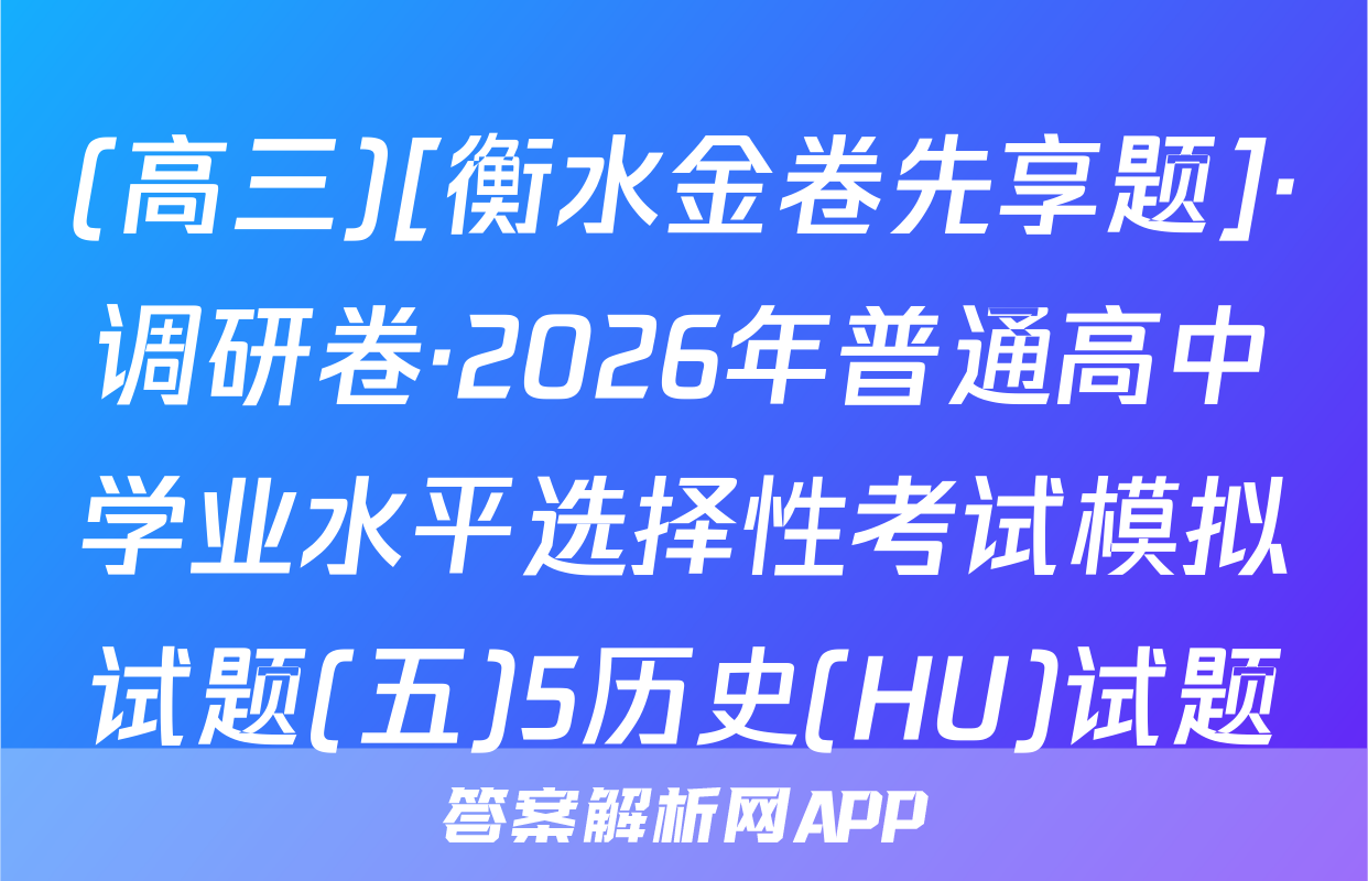 (高三)[衡水金卷先享题]·调研卷·2026年普通高中学业水平选择性考试模拟试题(五)5历史(HU)试题