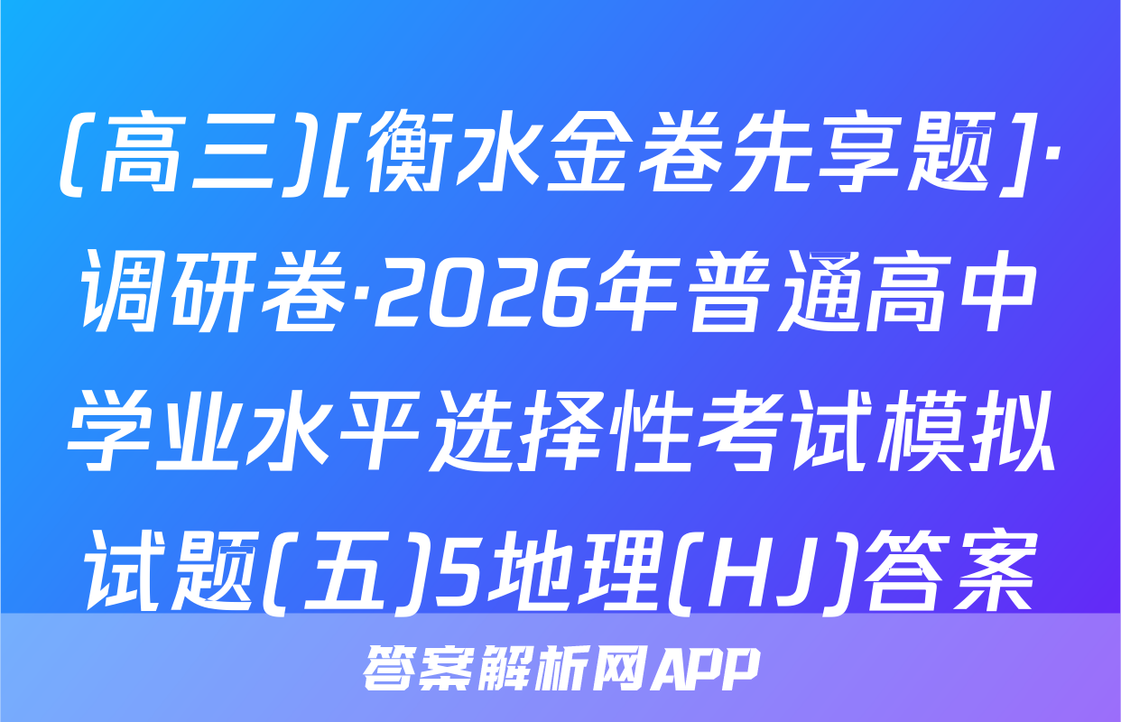 (高三)[衡水金卷先享题]·调研卷·2026年普通高中学业水平选择性考试模拟试题(五)5地理(HJ)答案