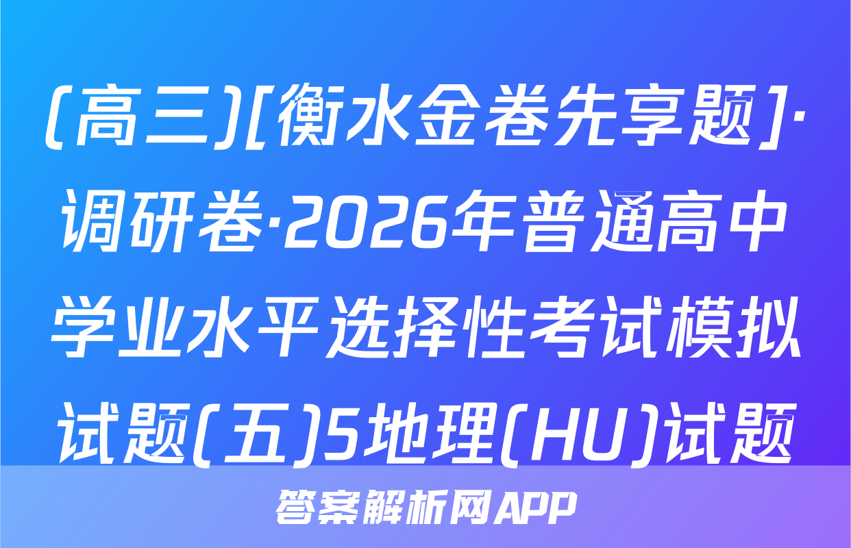 (高三)[衡水金卷先享题]·调研卷·2026年普通高中学业水平选择性考试模拟试题(五)5地理(HU)试题