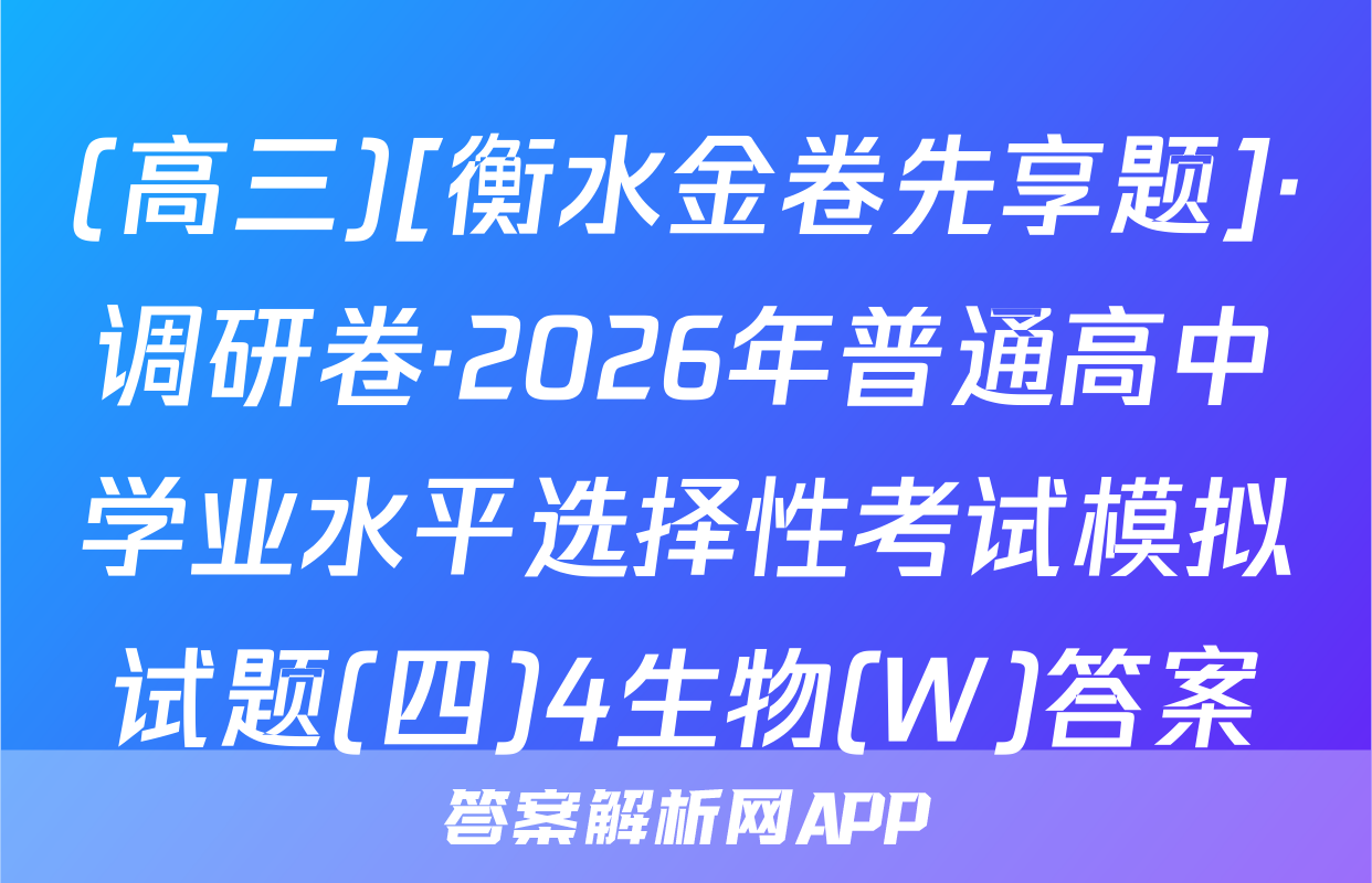 (高三)[衡水金卷先享题]·调研卷·2026年普通高中学业水平选择性考试模拟试题(四)4生物(W)答案