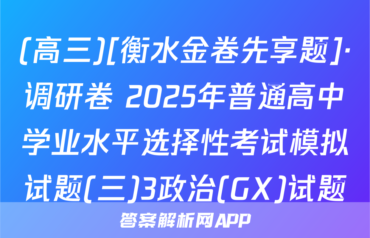 (高三)[衡水金卷先享题]·调研卷 2025年普通高中学业水平选择性考试模拟试题(三)3政治(GX)试题