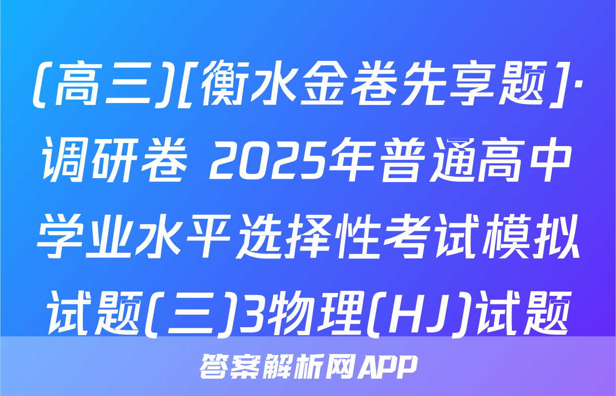 (高三)[衡水金卷先享题]·调研卷 2025年普通高中学业水平选择性考试模拟试题(三)3物理(HJ)试题