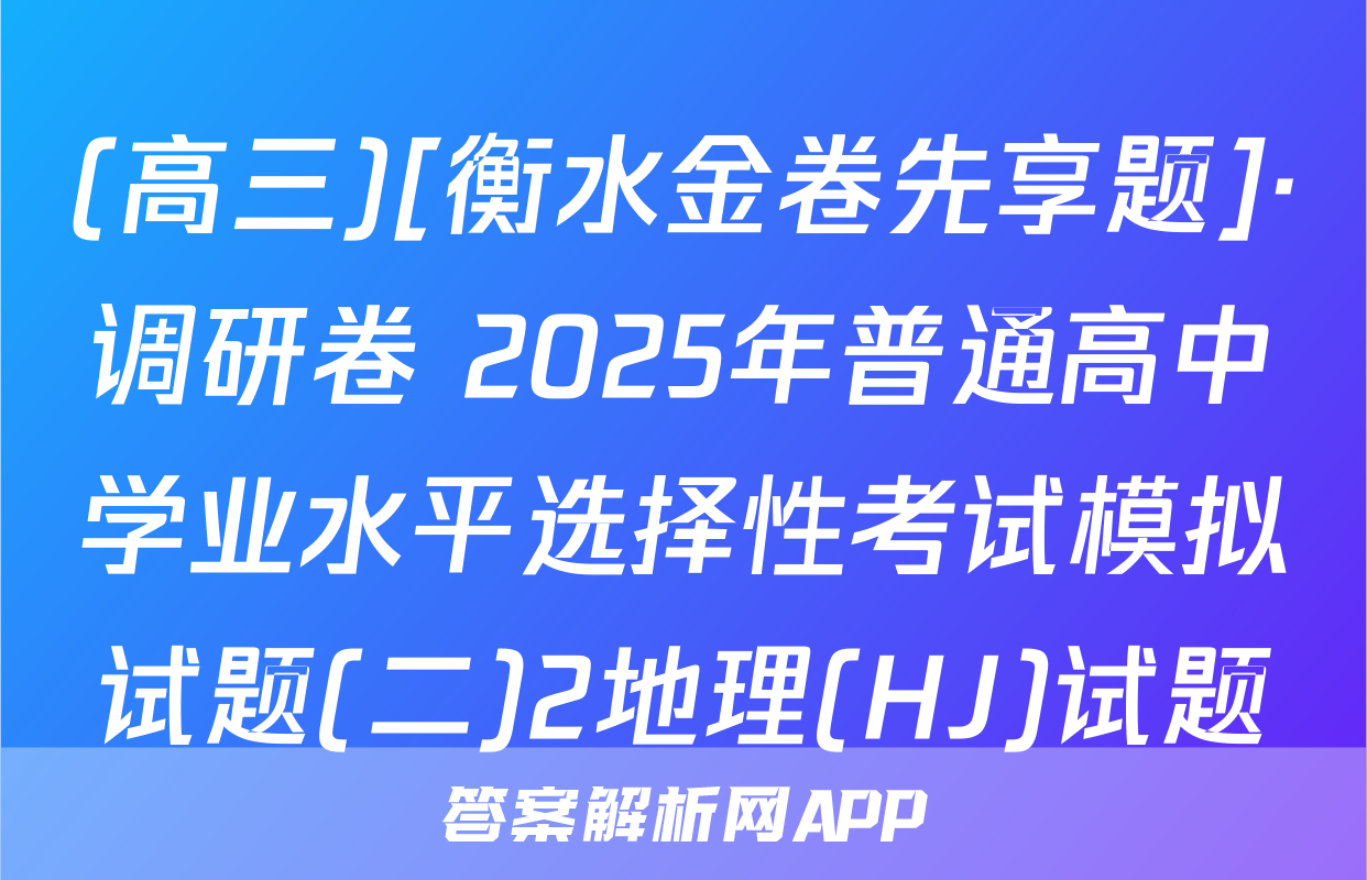 (高三)[衡水金卷先享题]·调研卷 2025年普通高中学业水平选择性考试模拟试题(二)2地理(HJ)试题