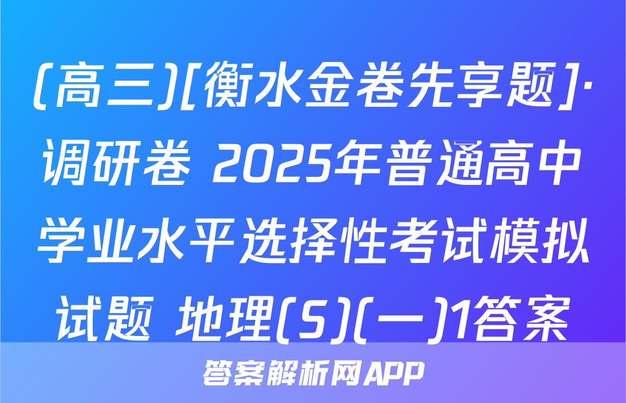 (高三)[衡水金卷先享题]·调研卷 2025年普通高中学业水平选择性考试模拟试题 地理(S)(一)1答案