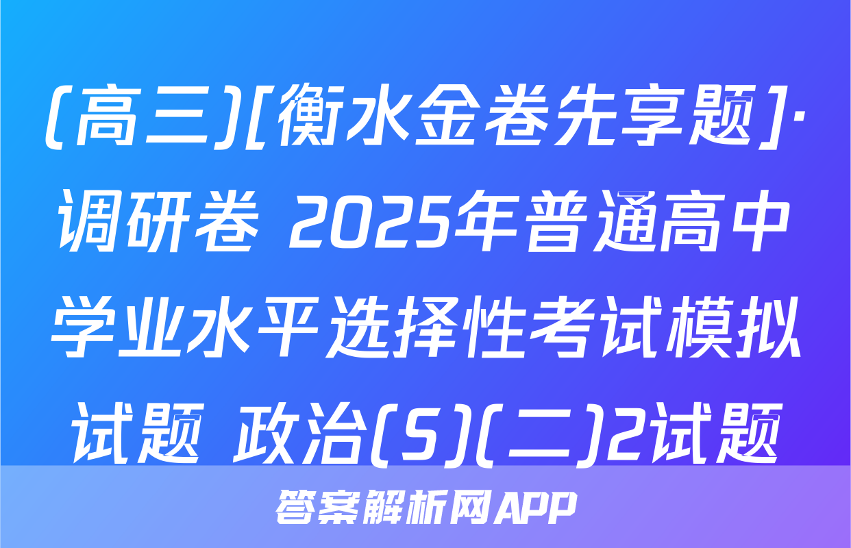 (高三)[衡水金卷先享题]·调研卷 2025年普通高中学业水平选择性考试模拟试题 政治(S)(二)2试题