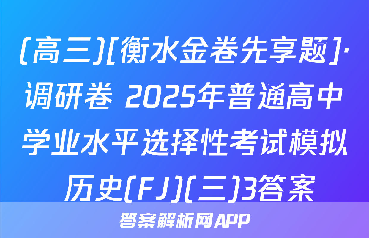 (高三)[衡水金卷先享题]·调研卷 2025年普通高中学业水平选择性考试模拟 历史(FJ)(三)3答案