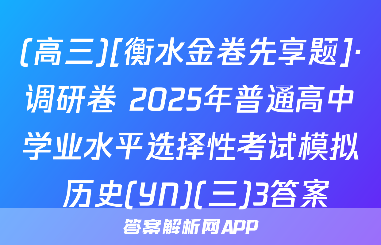 (高三)[衡水金卷先享题]·调研卷 2025年普通高中学业水平选择性考试模拟 历史(YN)(三)3答案