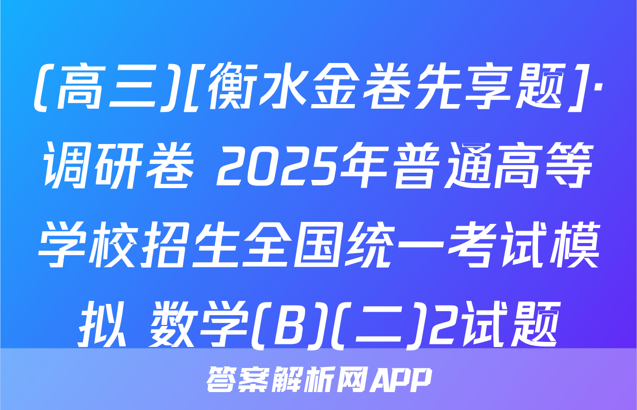 (高三)[衡水金卷先享题]·调研卷 2025年普通高等学校招生全国统一考试模拟 数学(B)(二)2试题