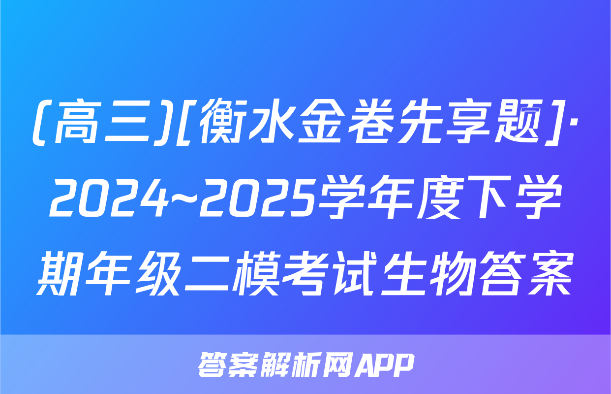 (高三)[衡水金卷先享题]·2024~2025学年度下学期年级二模考试生物答案