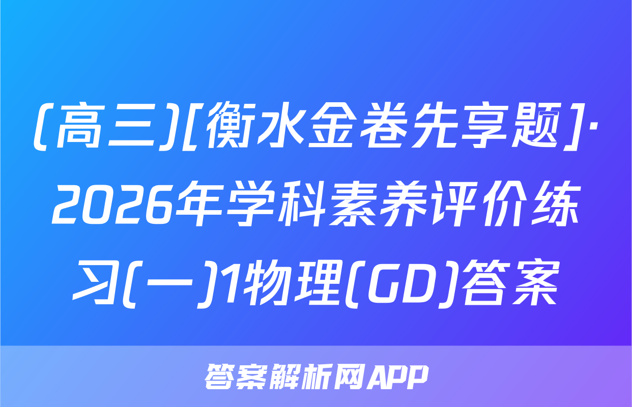 (高三)[衡水金卷先享题]·2026年学科素养评价练习(一)1物理(GD)答案