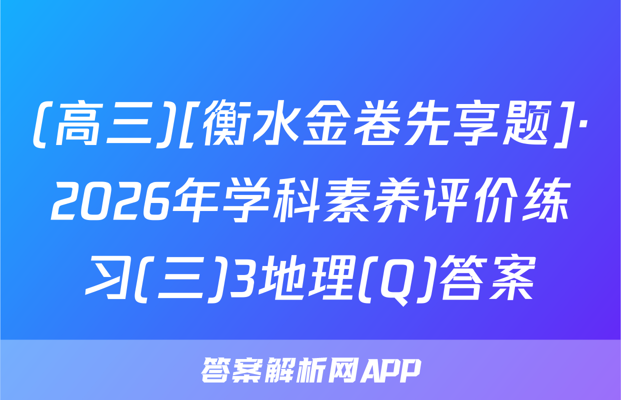 (高三)[衡水金卷先享题]·2026年学科素养评价练习(三)3地理(Q)答案