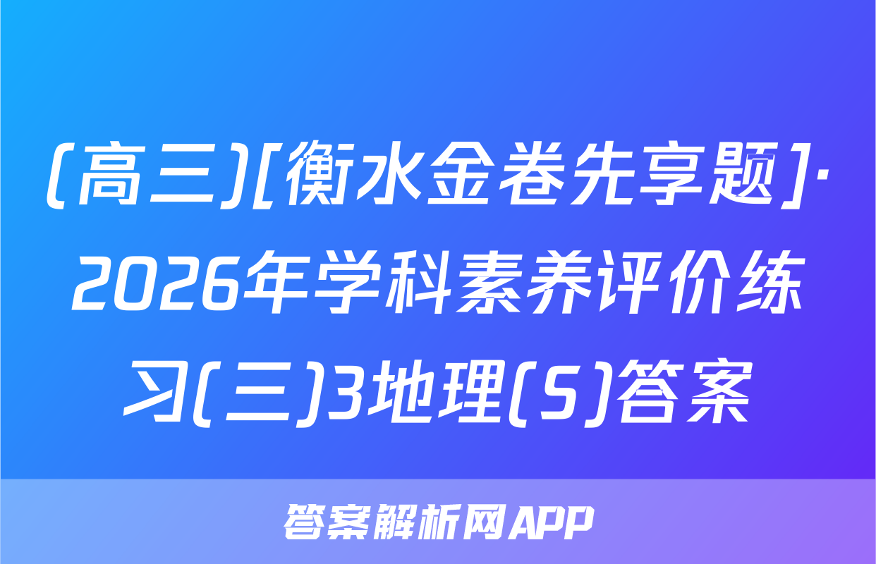 (高三)[衡水金卷先享题]·2026年学科素养评价练习(三)3地理(S)答案