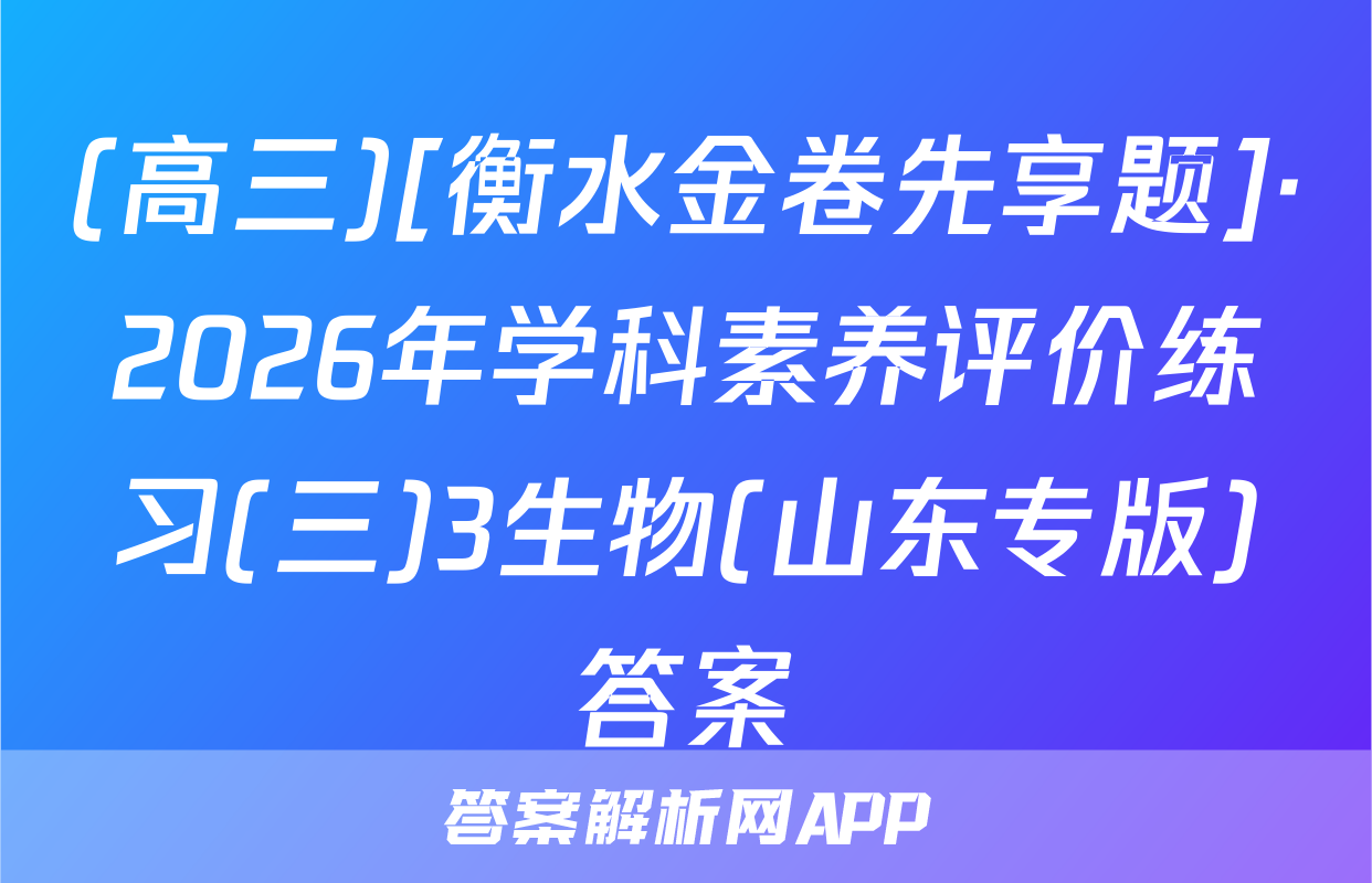 (高三)[衡水金卷先享题]·2026年学科素养评价练习(三)3生物(山东专版)答案