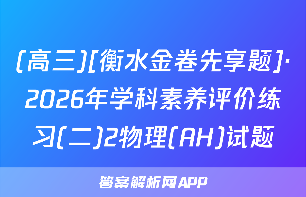 (高三)[衡水金卷先享题]·2026年学科素养评价练习(二)2物理(AH)试题