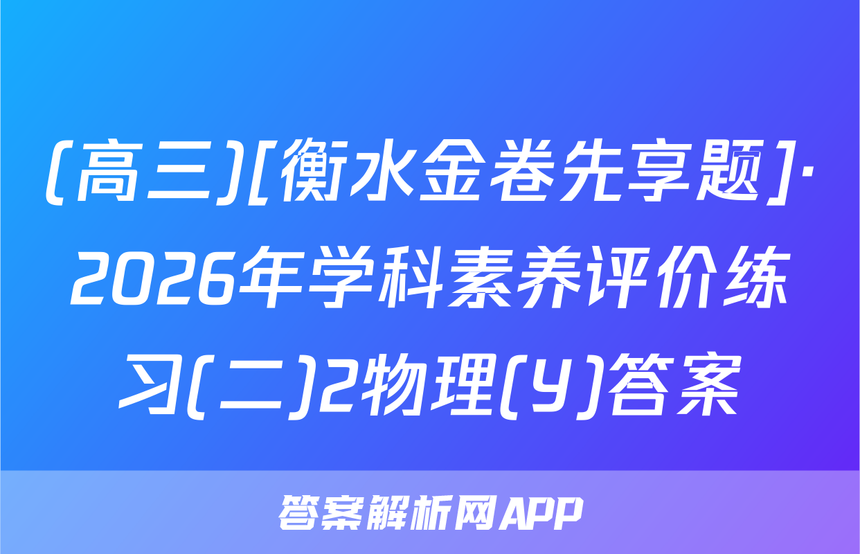 (高三)[衡水金卷先享题]·2026年学科素养评价练习(二)2物理(Y)答案