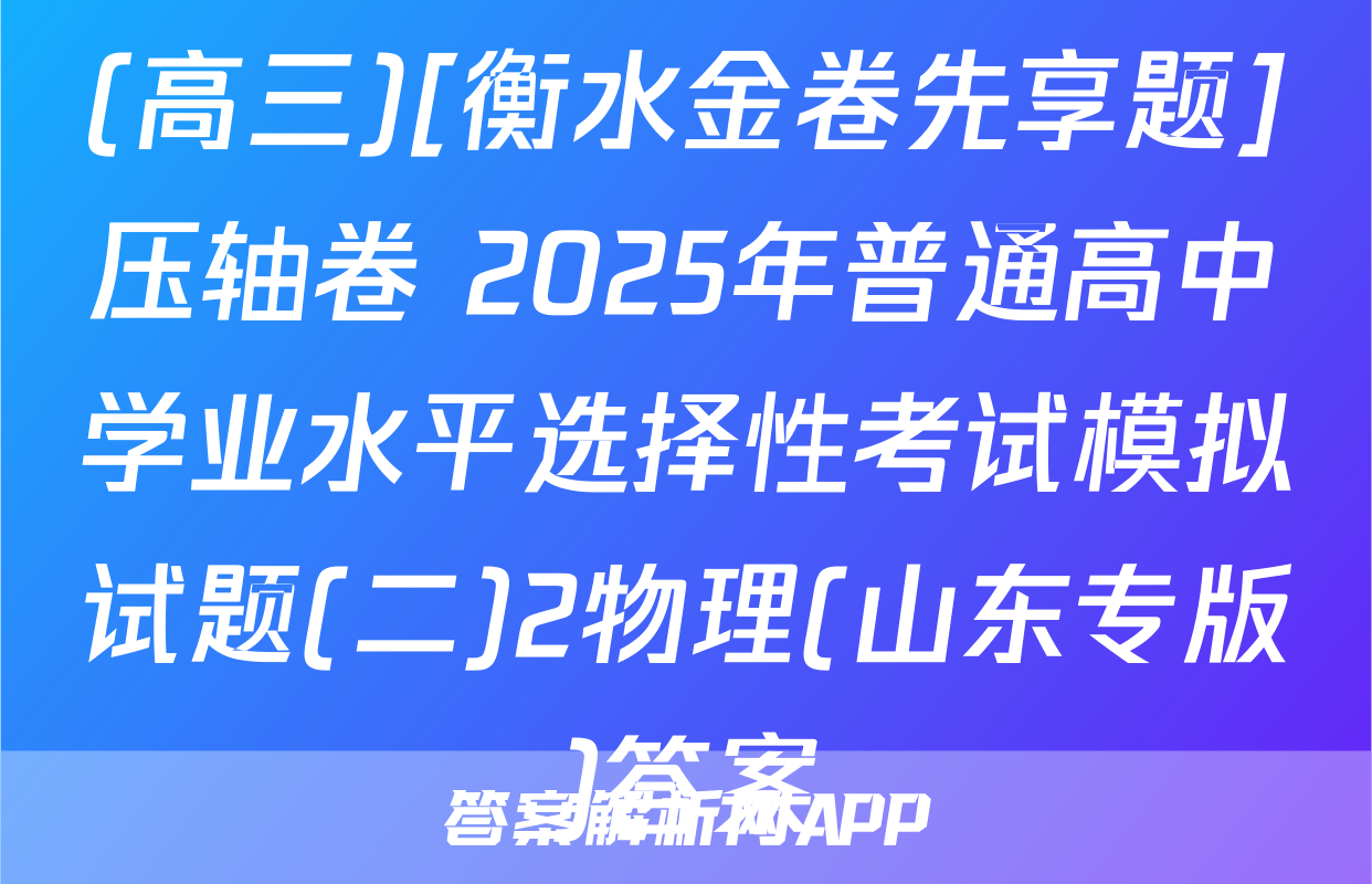 (高三)[衡水金卷先享题]压轴卷 2025年普通高中学业水平选择性考试模拟试题(二)2物理(山东专版)答案