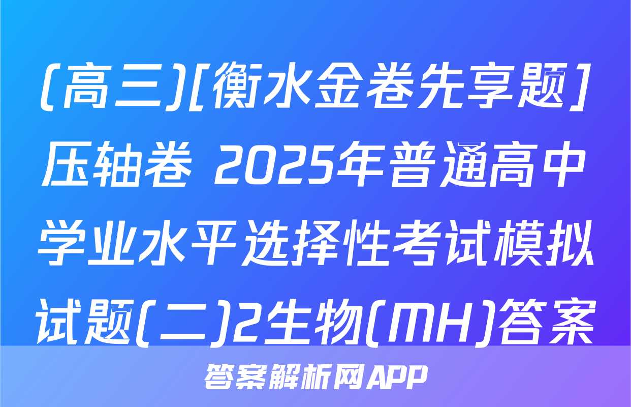 (高三)[衡水金卷先享题]压轴卷 2025年普通高中学业水平选择性考试模拟试题(二)2生物(MH)答案