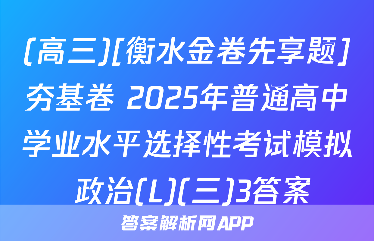 (高三)[衡水金卷先享题]夯基卷 2025年普通高中学业水平选择性考试模拟 政治(L)(三)3答案