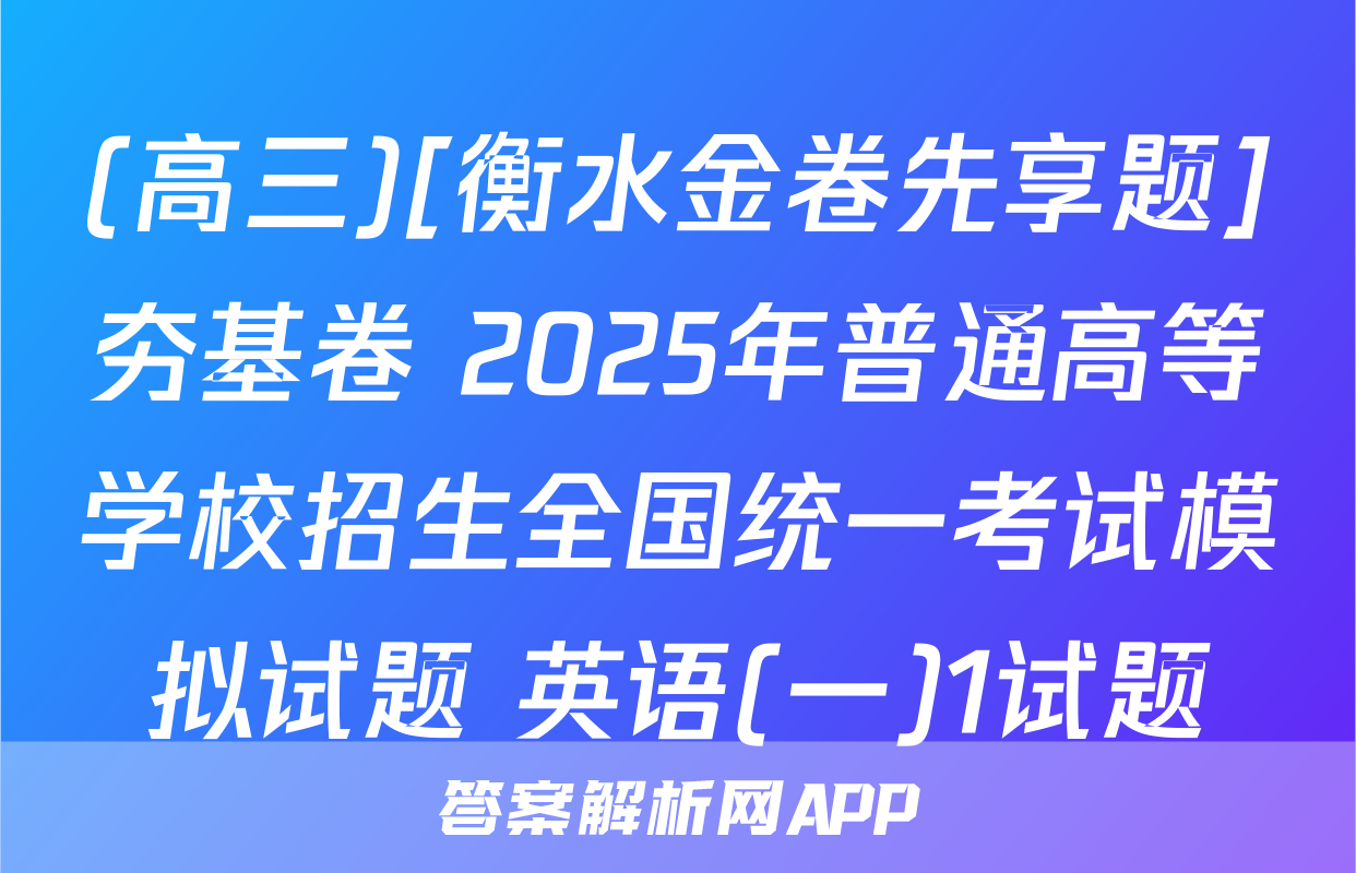 (高三)[衡水金卷先享题]夯基卷 2025年普通高等学校招生全国统一考试模拟试题 英语(一)1试题