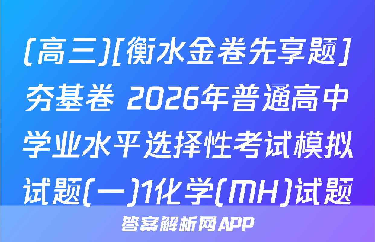 (高三)[衡水金卷先享题]夯基卷 2026年普通高中学业水平选择性考试模拟试题(一)1化学(MH)试题