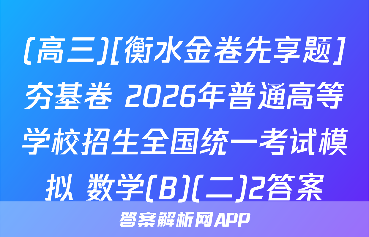 (高三)[衡水金卷先享题]夯基卷 2026年普通高等学校招生全国统一考试模拟 数学(B)(二)2答案