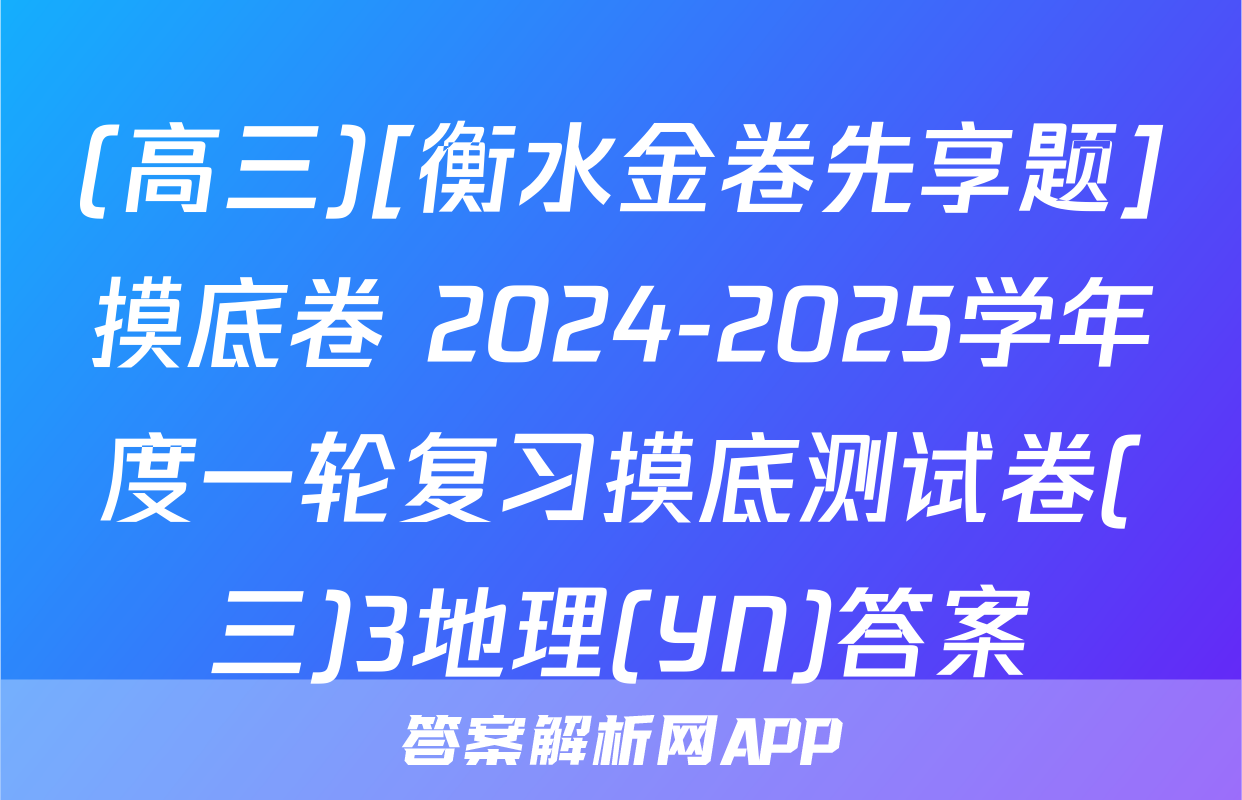(高三)[衡水金卷先享题]摸底卷 2024-2025学年度一轮复习摸底测试卷(三)3地理(YN)答案