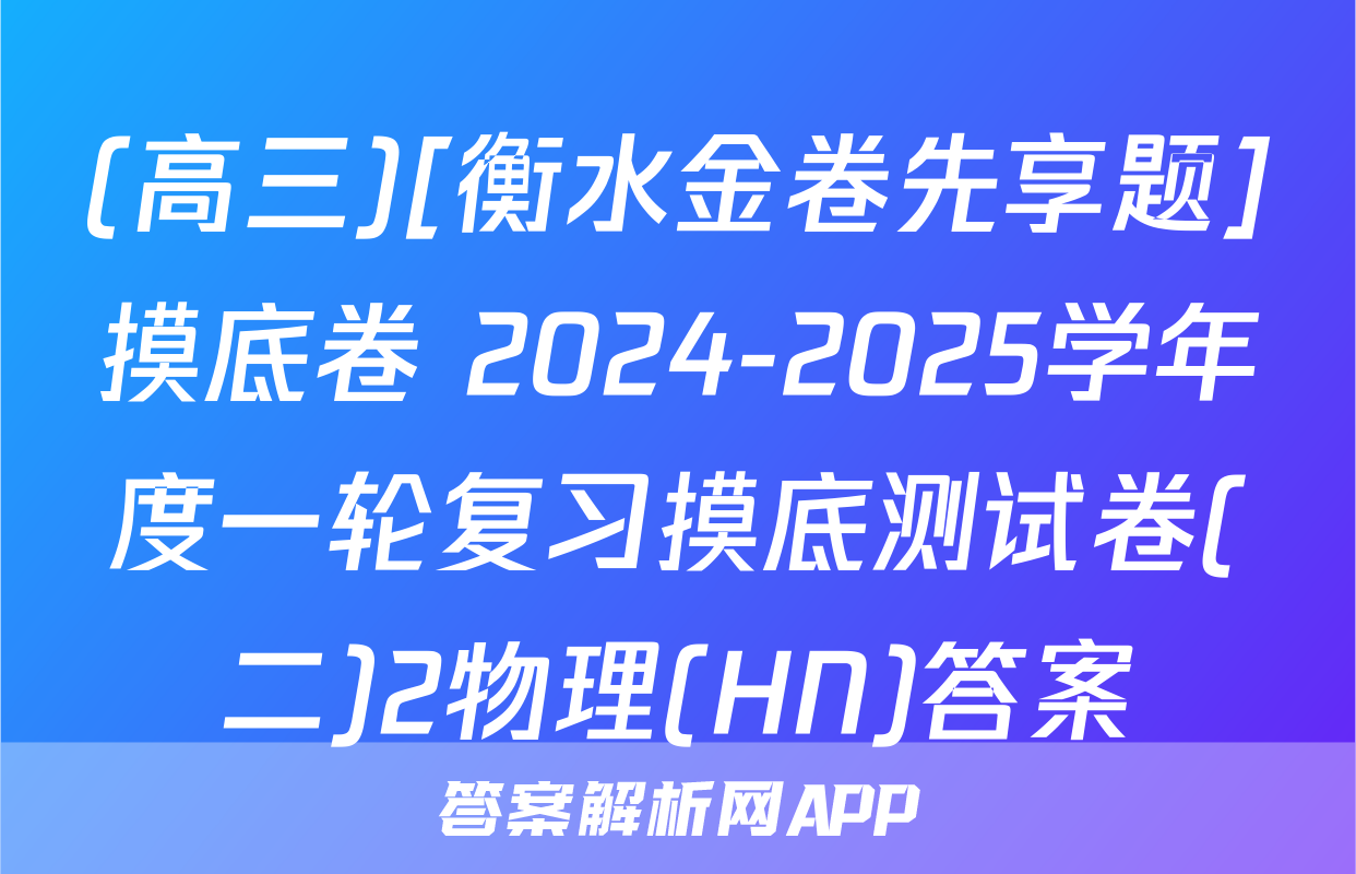 (高三)[衡水金卷先享题]摸底卷 2024-2025学年度一轮复习摸底测试卷(二)2物理(HN)答案
