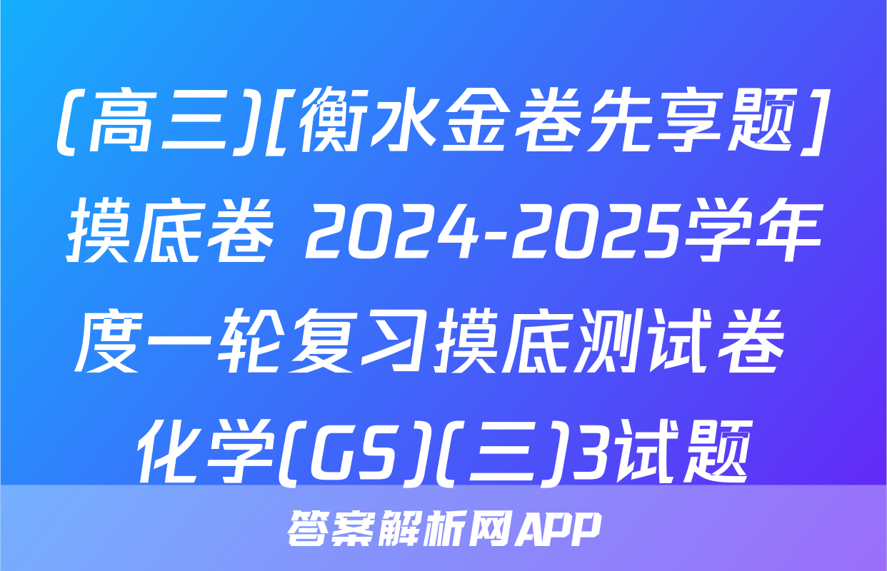 (高三)[衡水金卷先享题]摸底卷 2024-2025学年度一轮复习摸底测试卷 化学(GS)(三)3试题