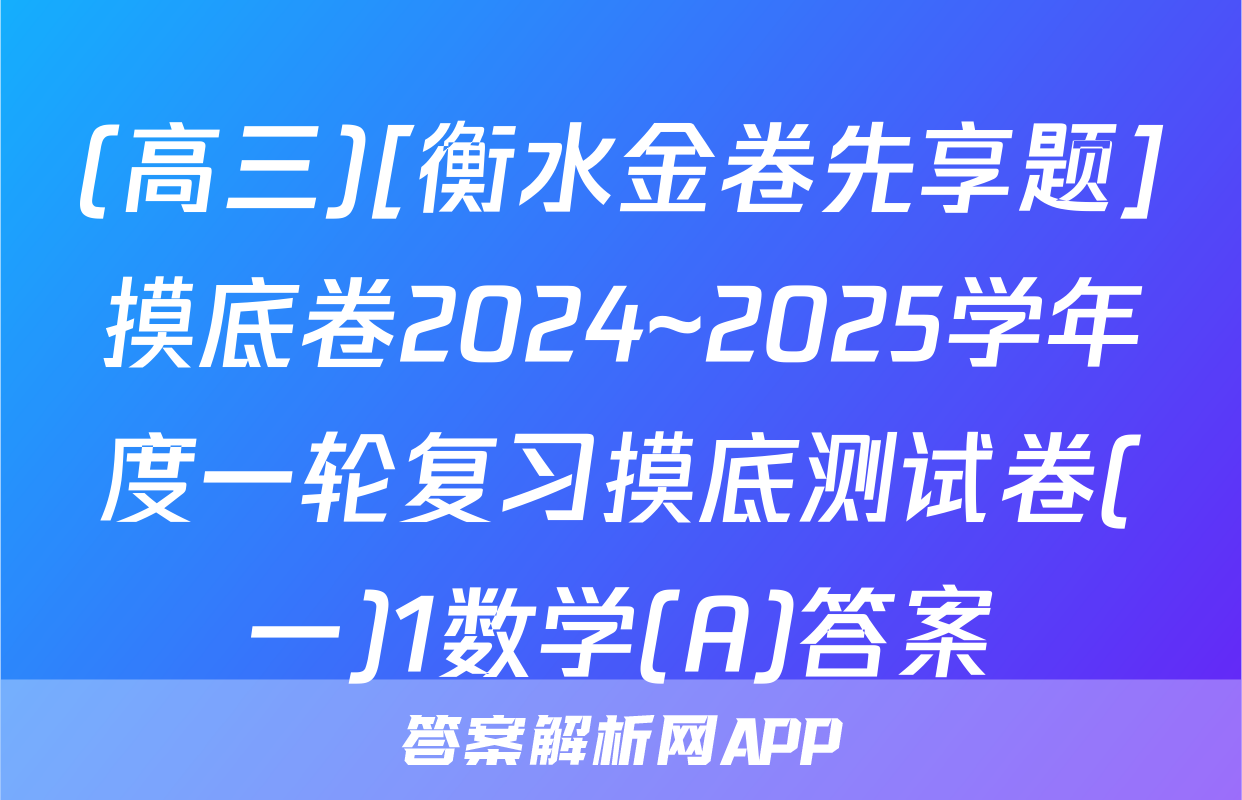 (高三)[衡水金卷先享题]摸底卷2024~2025学年度一轮复习摸底测试卷(一)1数学(A)答案