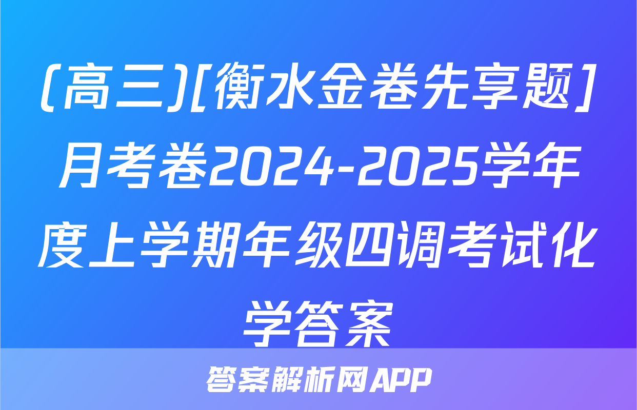 (高三)[衡水金卷先享题]月考卷2024-2025学年度上学期年级四调考试化学答案