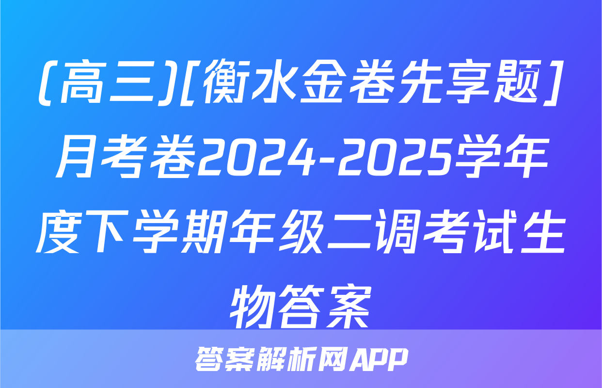 (高三)[衡水金卷先享题]月考卷2024-2025学年度下学期年级二调考试生物答案
