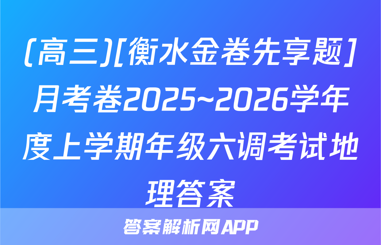 (高三)[衡水金卷先享题]月考卷2025~2026学年度上学期年级六调考试地理答案