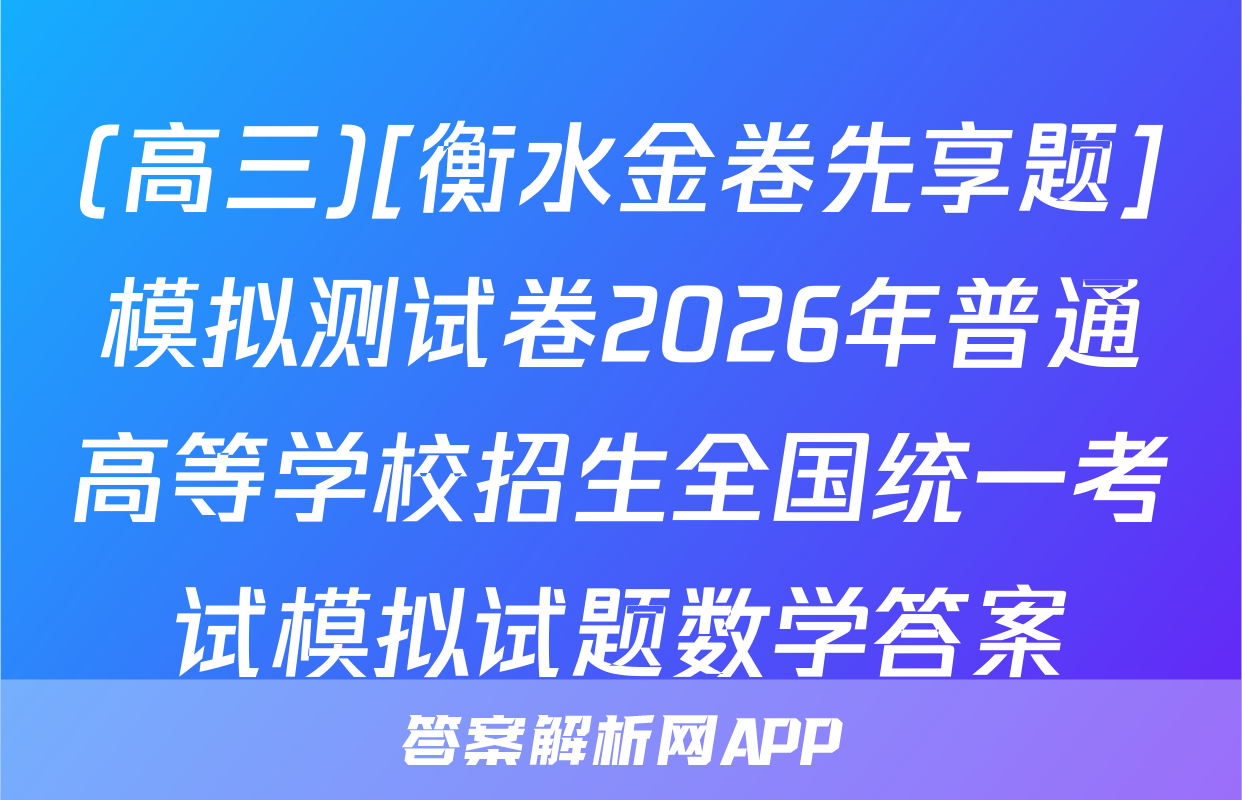 (高三)[衡水金卷先享题]模拟测试卷2026年普通高等学校招生全国统一考试模拟试题数学答案