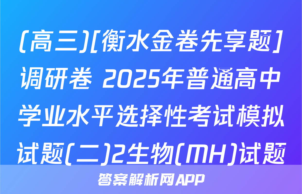 (高三)[衡水金卷先享题]调研卷 2025年普通高中学业水平选择性考试模拟试题(二)2生物(MH)试题