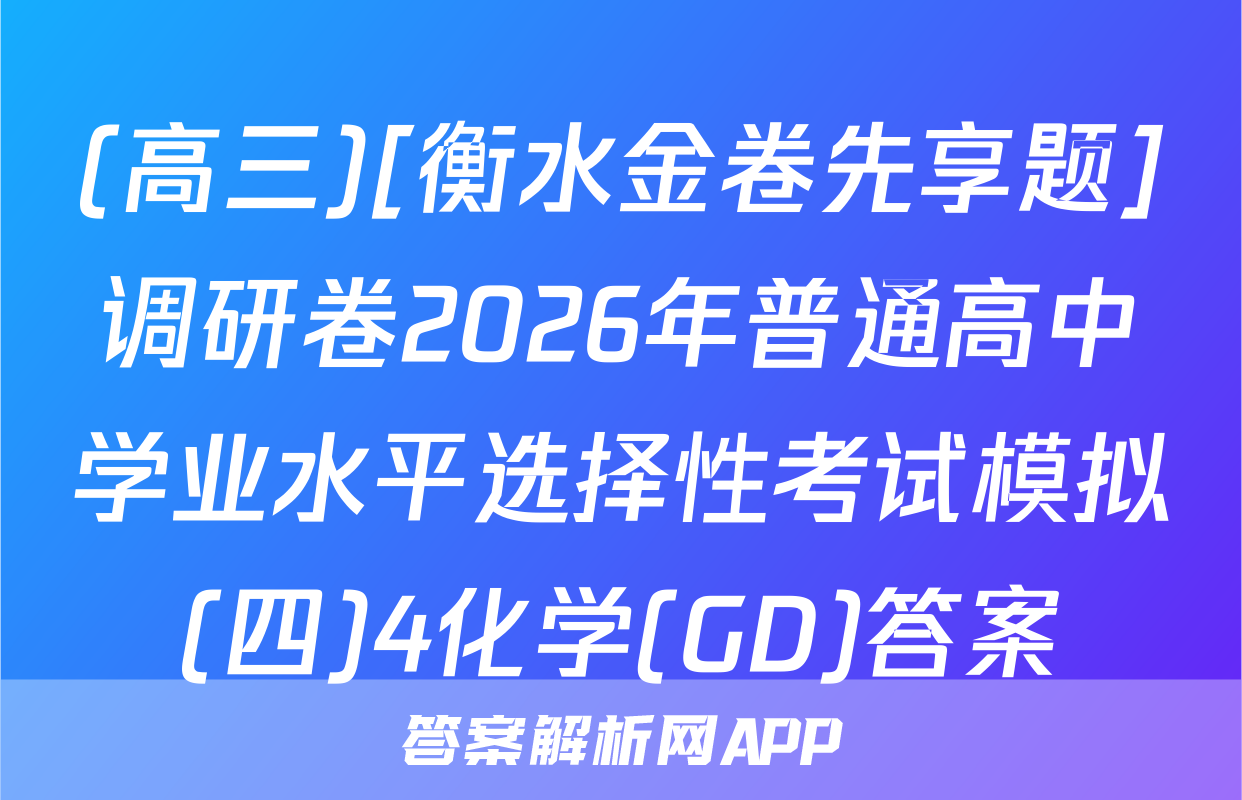 (高三)[衡水金卷先享题]调研卷2026年普通高中学业水平选择性考试模拟(四)4化学(GD)答案