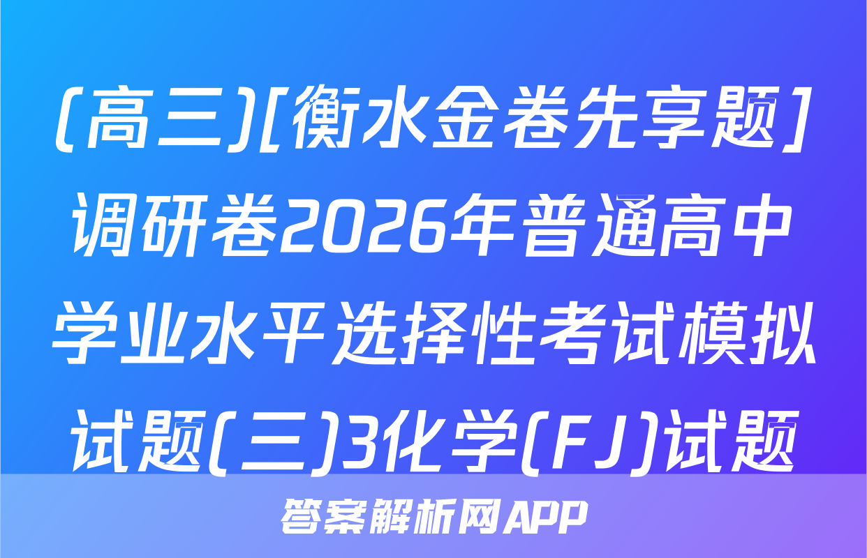 (高三)[衡水金卷先享题]调研卷2026年普通高中学业水平选择性考试模拟试题(三)3化学(FJ)试题