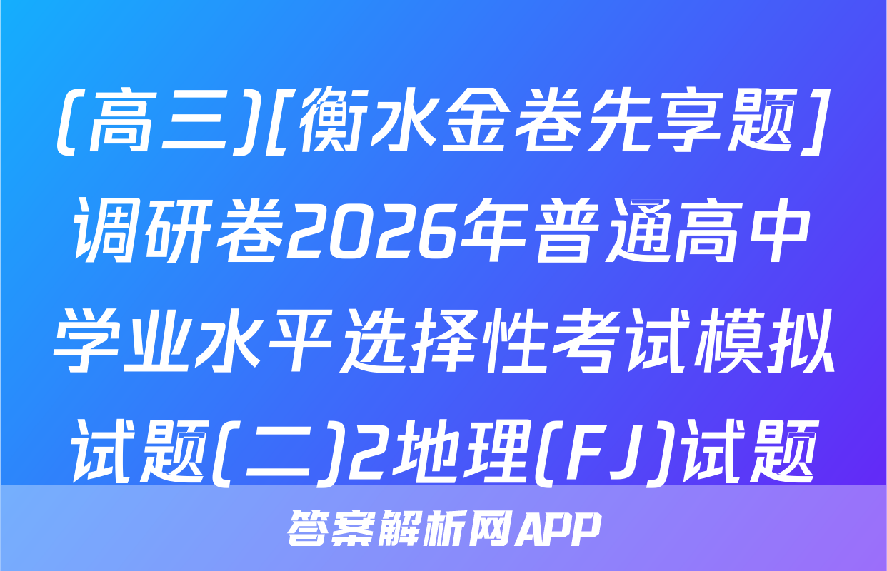 (高三)[衡水金卷先享题]调研卷2026年普通高中学业水平选择性考试模拟试题(二)2地理(FJ)试题