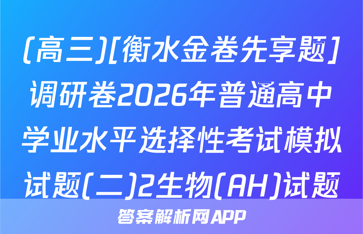 (高三)[衡水金卷先享题]调研卷2026年普通高中学业水平选择性考试模拟试题(二)2生物(AH)试题
