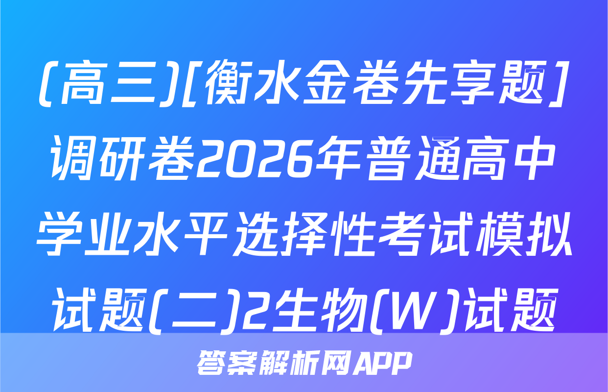 (高三)[衡水金卷先享题]调研卷2026年普通高中学业水平选择性考试模拟试题(二)2生物(W)试题