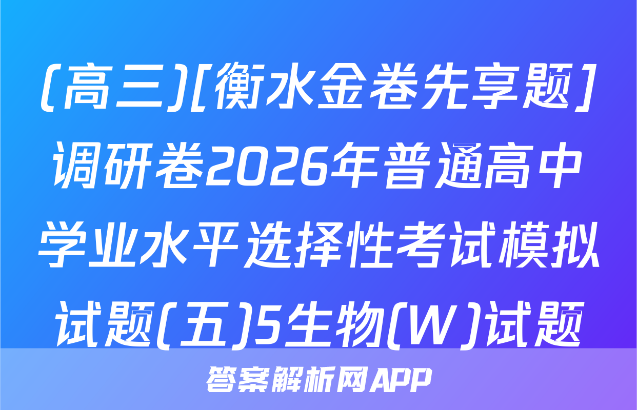 (高三)[衡水金卷先享题]调研卷2026年普通高中学业水平选择性考试模拟试题(五)5生物(W)试题
