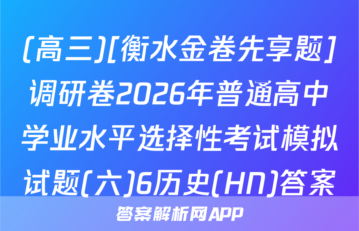 (高三)[衡水金卷先享题]调研卷2026年普通高中学业水平选择性考试模拟试题(六)6历史(HN)答案