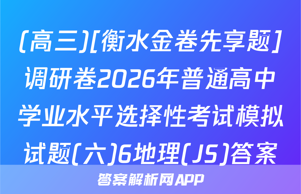(高三)[衡水金卷先享题]调研卷2026年普通高中学业水平选择性考试模拟试题(六)6地理(JS)答案