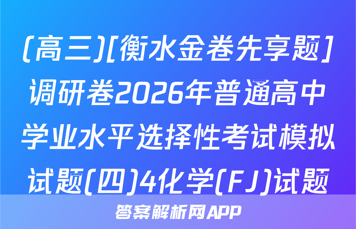 (高三)[衡水金卷先享题]调研卷2026年普通高中学业水平选择性考试模拟试题(四)4化学(FJ)试题