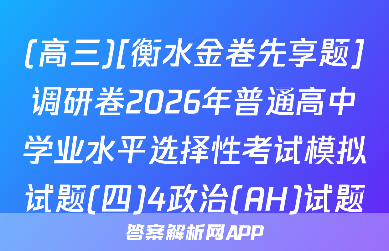(高三)[衡水金卷先享题]调研卷2026年普通高中学业水平选择性考试模拟试题(四)4政治(AH)试题