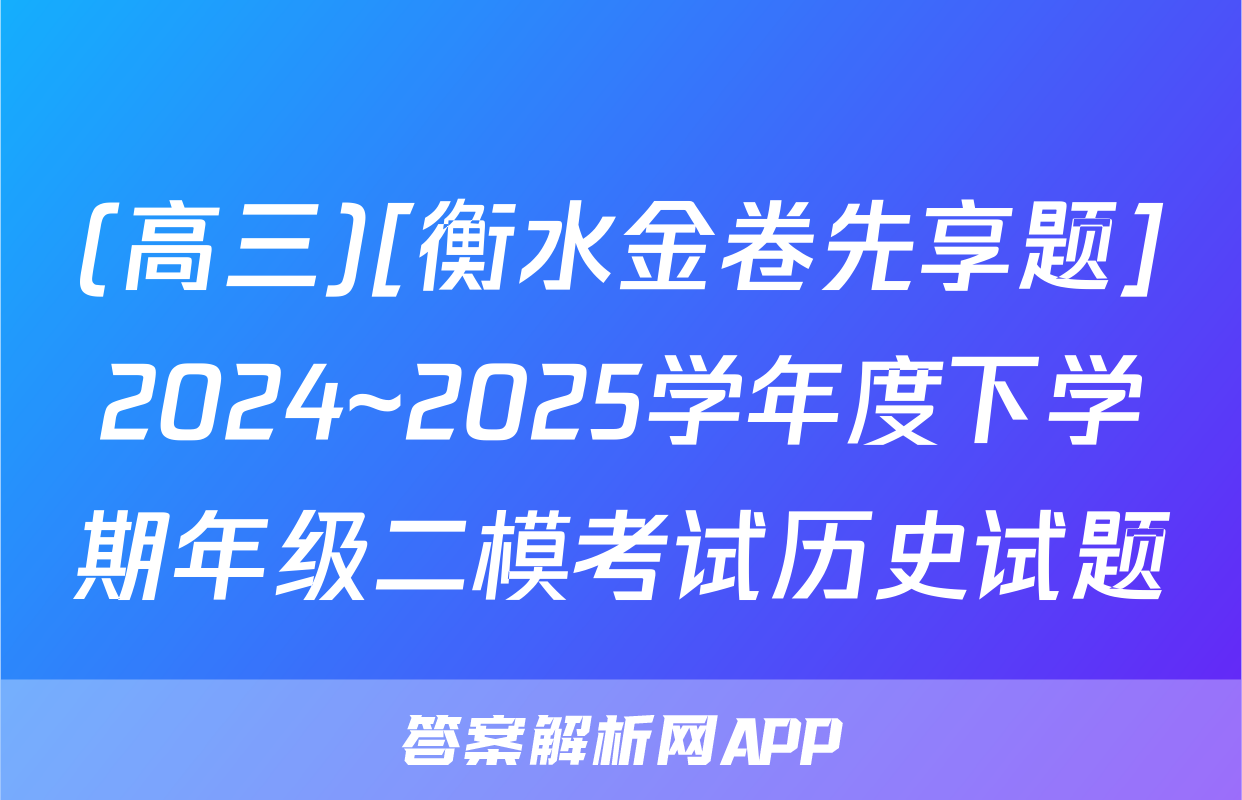 (高三)[衡水金卷先享题]2024~2025学年度下学期年级二模考试历史试题