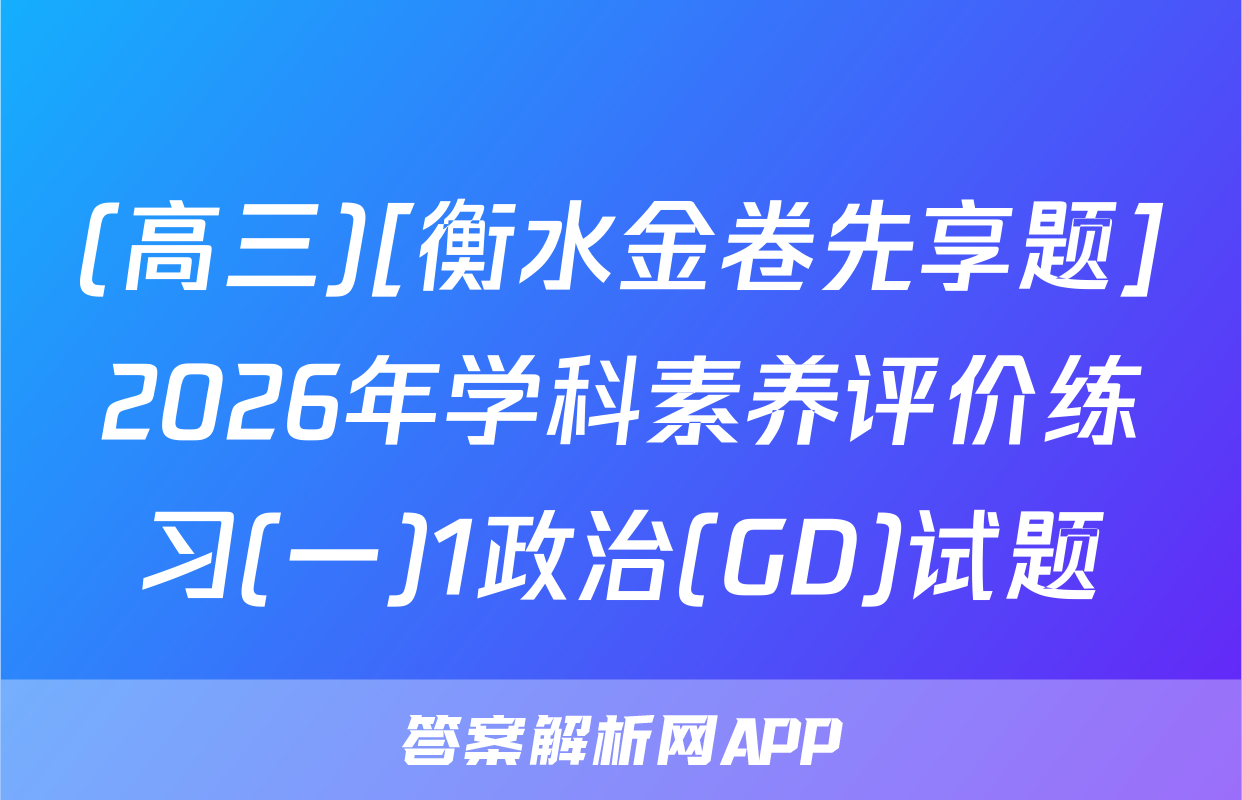 (高三)[衡水金卷先享题]2026年学科素养评价练习(一)1政治(GD)试题